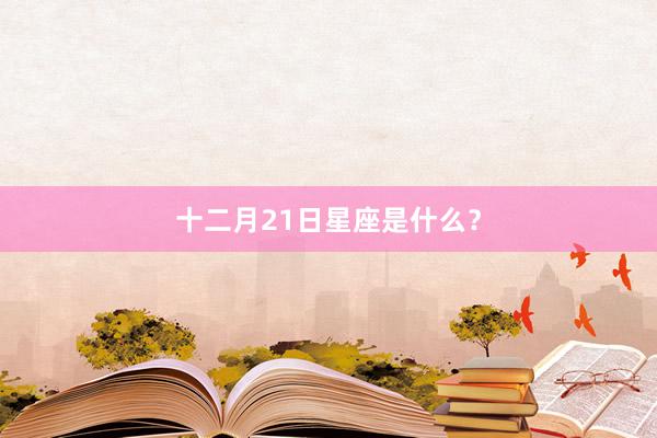 十二月21日星座是什么？