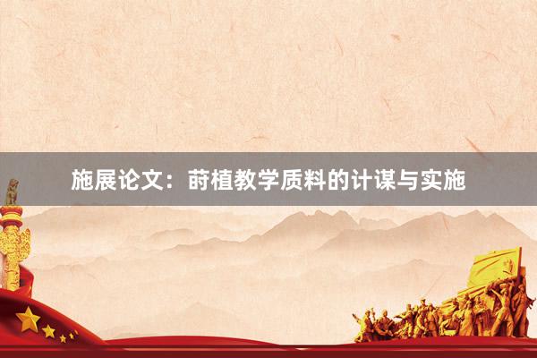 施展论文：莳植教学质料的计谋与实施