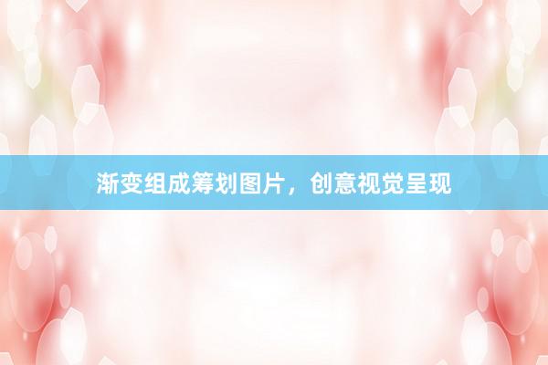 渐变组成筹划图片，创意视觉呈现