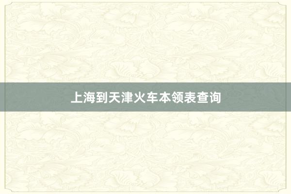 上海到天津火车本领表查询