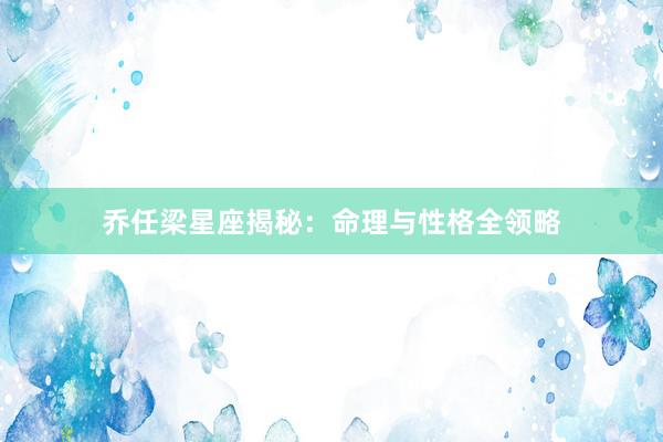乔任梁星座揭秘:命理与性格全领略