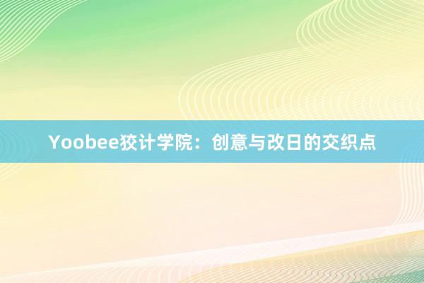 Yoobee狡计学院：创意与改日的交织点