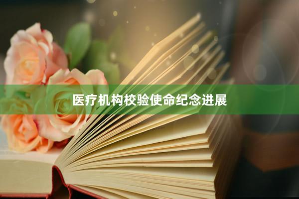 医疗机构校验使命纪念进展