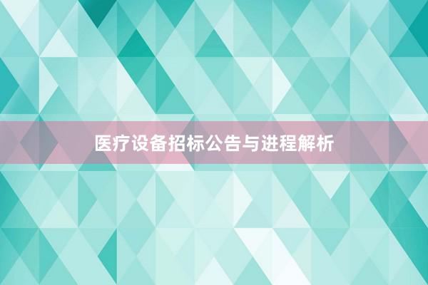 医疗设备招标公告与进程解析