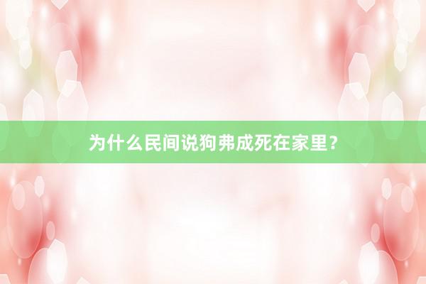 为什么民间说狗弗成死在家里？
