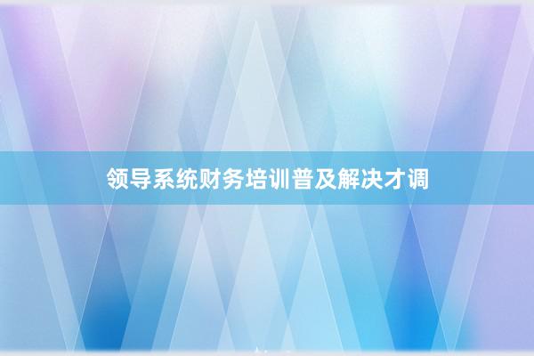 领导系统财务培训普及解决才调