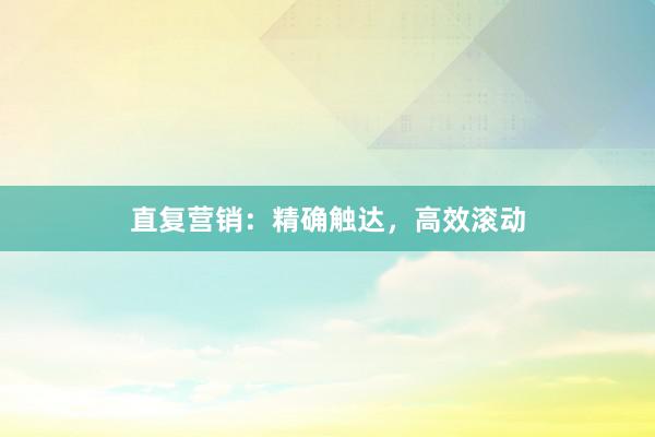 直复营销：精确触达，高效滚动